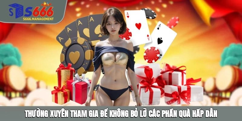 Thường xuyên tham gia để không bỏ lỡ các phần quà hấp dẫn
